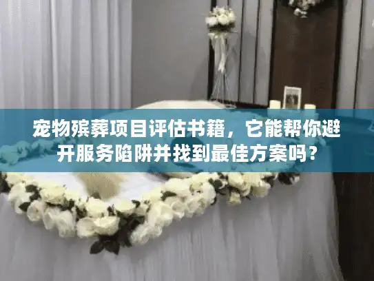 宠物殡葬项目评估书籍，它能帮你避开服务陷阱并找到最佳方案吗？
