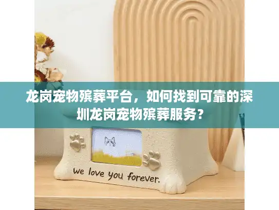 龙岗宠物殡葬平台，如何找到可靠的深圳龙岗宠物殡葬服务？