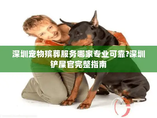深圳宠物殡葬服务哪家专业可靠?深圳铲屎官完整指南