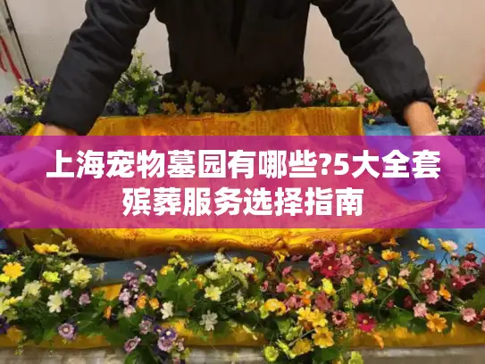 上海宠物墓园有哪些?5大全套殡葬服务选择指南