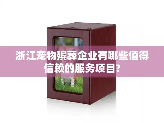 浙江宠物殡葬企业有哪些值得信赖的服务项目?