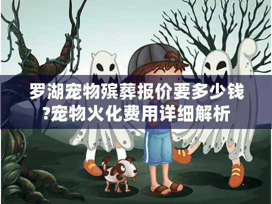 罗湖宠物殡葬报价要多少钱?宠物火化费用详细解析