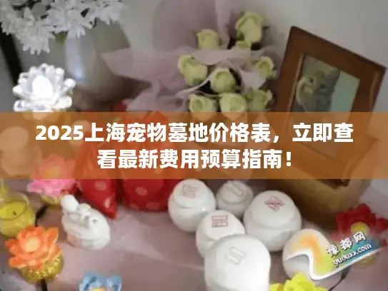 2025上海宠物墓地价格表，立即查看最新费用预算指南！