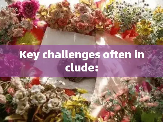Key challenges often include: