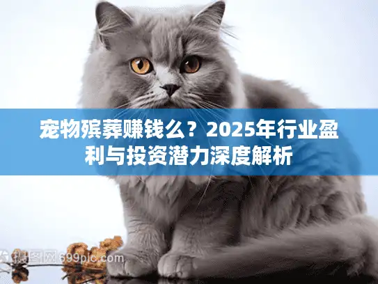 宠物殡葬赚钱么？2025年行业盈利与投资潜力深度解析