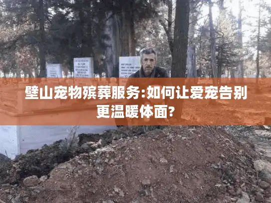 壁山宠物殡葬服务:如何让爱宠告别更温暖体面?