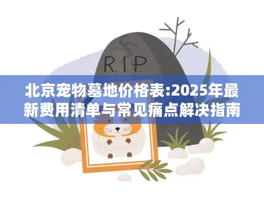 北京宠物墓地价格表:2025年最新费用清单与常见痛点解决指南