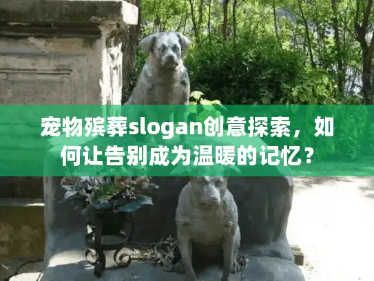 宠物殡葬slogan创意探索，如何让告别成为温暖的记忆？