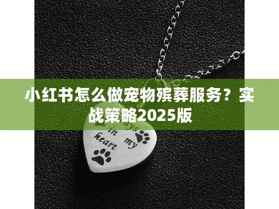 小红书怎么做宠物殡葬服务？实战策略2025版