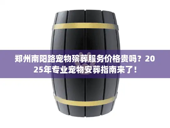 郑州南阳路宠物殡葬服务价格贵吗？2025年专业宠物安葬指南来了！