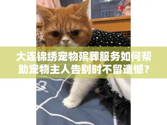 大连锦绣宠物殡葬服务如何帮助宠物主人告别时不留遗憾？