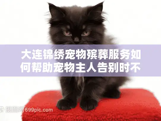 大连锦绣宠物殡葬服务如何帮助宠物主人告别时不留遗憾？