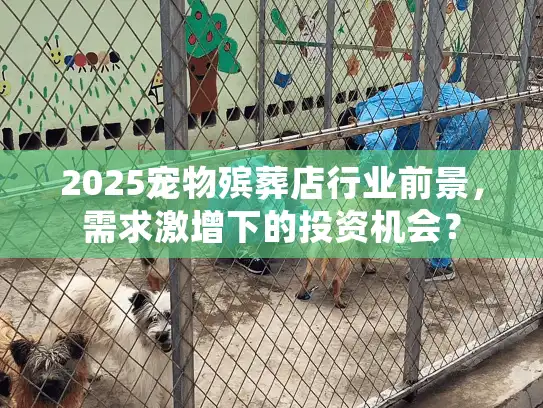 2025宠物殡葬店行业前景，需求激增下的投资机会？