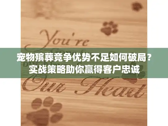 宠物殡葬竞争优势不足如何破局？实战策略助你赢得客户忠诚