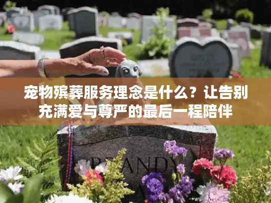 宠物殡葬服务理念是什么？让告别充满爱与尊严的最后一程陪伴