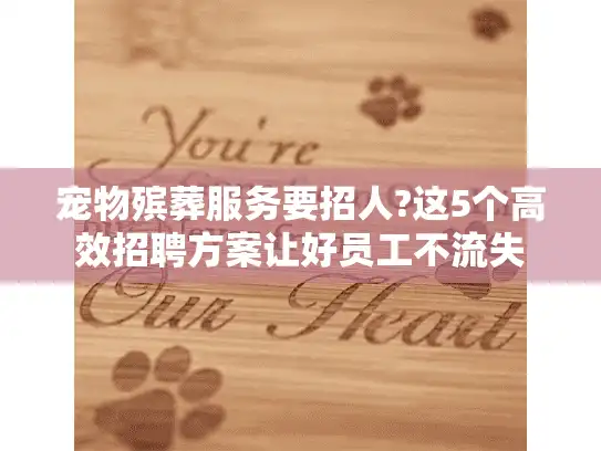 宠物殡葬服务要招人?这5个高效招聘方案让好员工不流失
