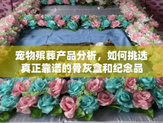 宠物殡葬产品分析，如何挑选真正靠谱的骨灰盒和纪念品