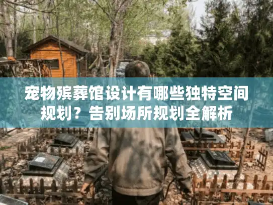 宠物殡葬馆设计有哪些独特空间规划？告别场所规划全解析