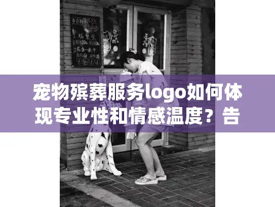 宠物殡葬服务logo如何体现专业性和情感温度？告别悲伤的实用指南