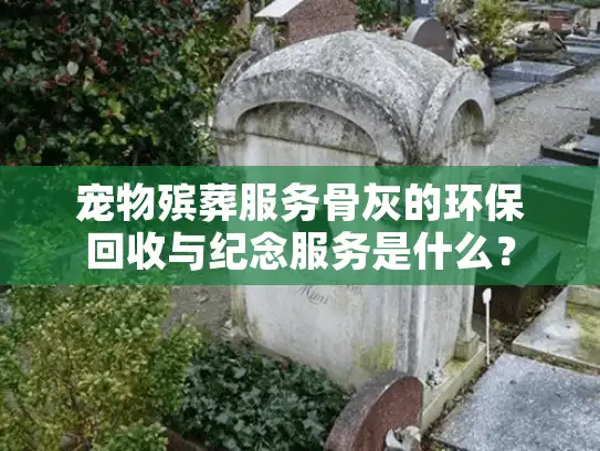 宠物殡葬服务骨灰的环保回收与纪念服务是什么？