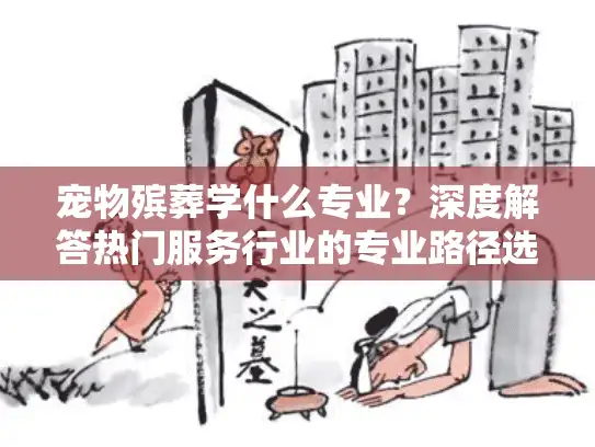 宠物殡葬学什么专业？深度解答热门服务行业的专业路径选择