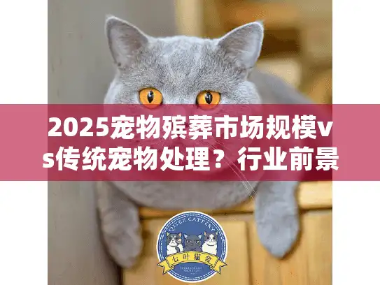 2025宠物殡葬市场规模vs传统宠物处理？行业前景如何探索