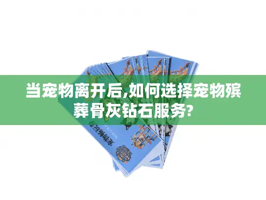 当宠物离开后,如何选择宠物殡葬骨灰钻石服务?
