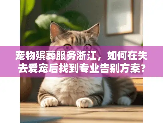 宠物殡葬服务浙江，如何在失去爱宠后找到专业告别方案？