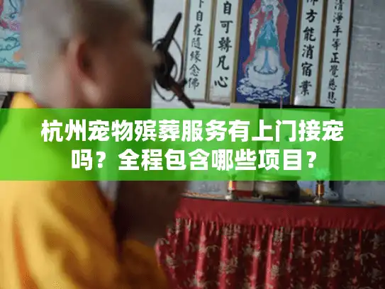 杭州宠物殡葬服务有上门接宠吗？全程包含哪些项目？