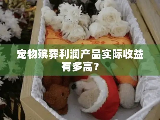宠物殡葬利润产品实际收益有多高？