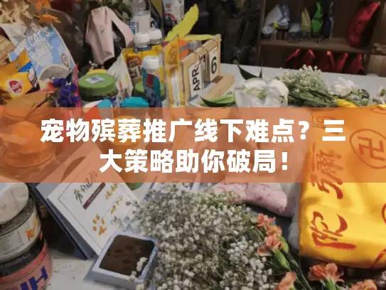 宠物殡葬推广线下难点？三大策略助你破局！