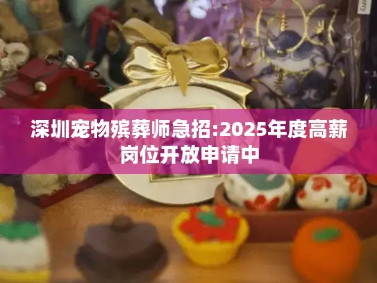 深圳宠物殡葬师急招:2025年度高薪岗位开放申请中