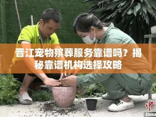 晋江宠物殡葬服务靠谱吗？揭秘靠谱机构选择攻略