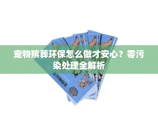 宠物殡葬环保怎么做才安心？零污染处理全解析
