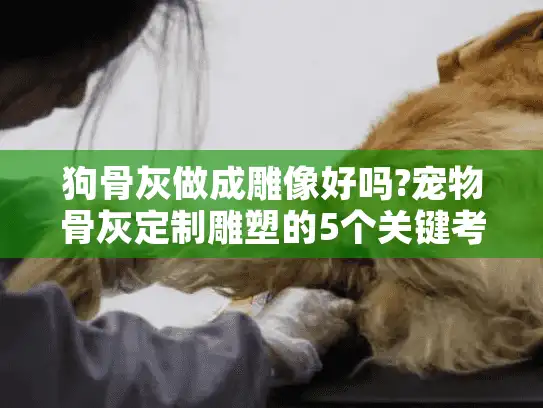 狗骨灰做成雕像好吗?宠物骨灰定制雕塑的5个关键考量因素