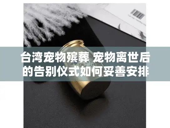 台湾宠物殡葬 宠物离世后的告别仪式如何妥善安排？