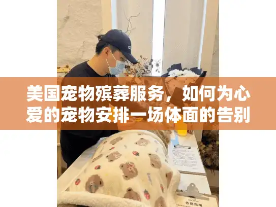 美国宠物殡葬服务，如何为心爱的宠物安排一场体面的告别？