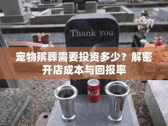 宠物殡葬需要投资多少？解密开店成本与回报率