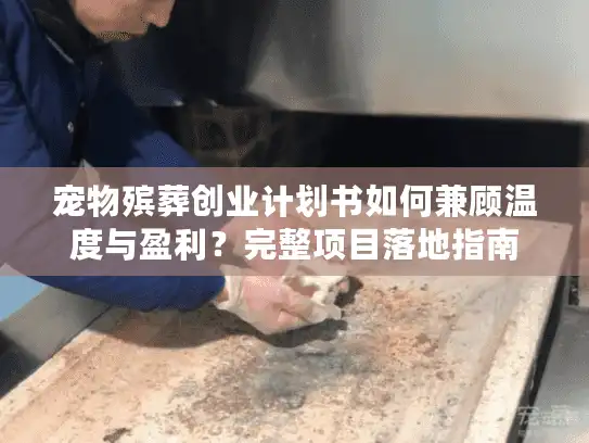 宠物殡葬创业计划书如何兼顾温度与盈利？完整项目落地指南