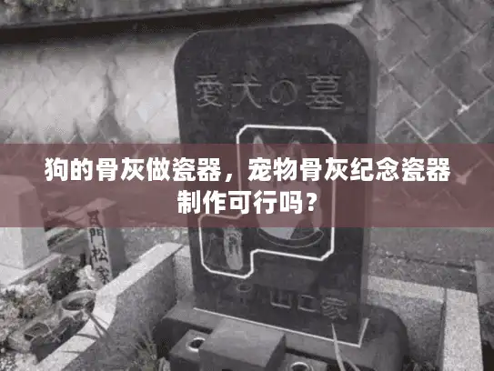 狗的骨灰做瓷器，宠物骨灰纪念瓷器制作可行吗？