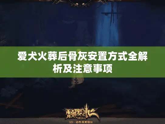 爱犬火葬后骨灰安置方式全解析及注意事项