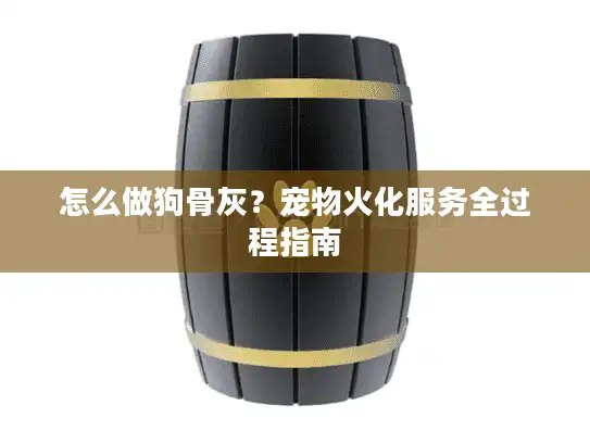 怎么做狗骨灰？宠物火化服务全过程指南