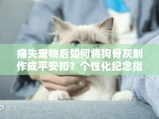痛失宠物后如何将狗骨灰制作成平安扣？个性化纪念指南