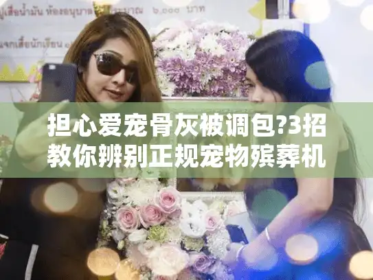 担心爱宠骨灰被调包?3招教你辨别正规宠物殡葬机构服务
