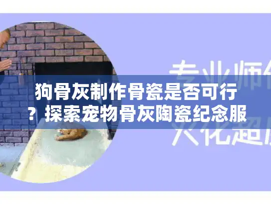 狗骨灰制作骨瓷是否可行？探索宠物骨灰陶瓷纪念服务的情感新选择