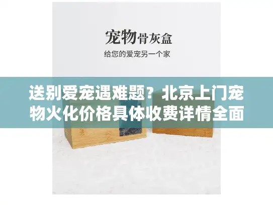 送别爱宠遇难题？北京上门宠物火化价格具体收费详情全面解析