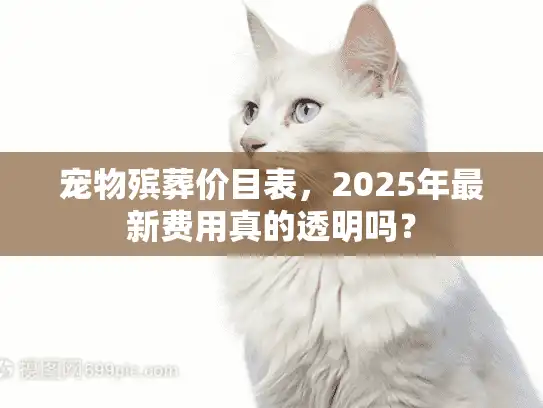 宠物殡葬价目表，2025年最新费用真的透明吗？