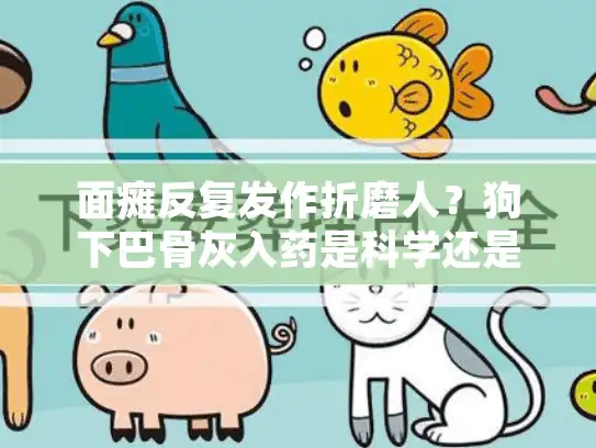 面瘫反复发作折磨人？狗下巴骨灰入药是科学还是迷信！