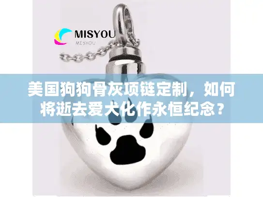 美国狗狗骨灰项链定制，如何将逝去爱犬化作永恒纪念？