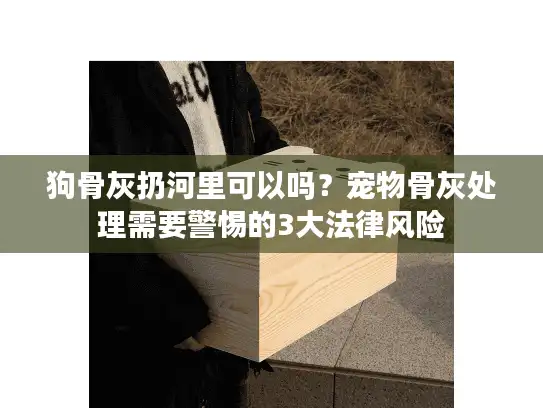 狗骨灰扔河里可以吗？宠物骨灰处理需要警惕的3大法律风险